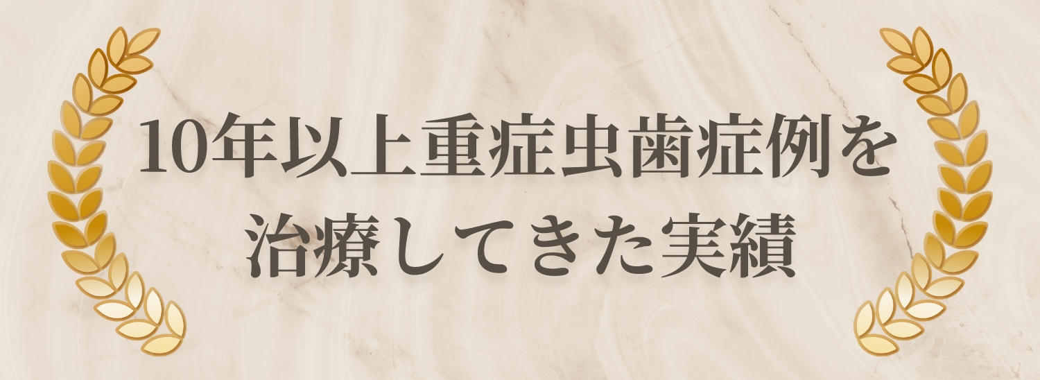 10年以上重症虫歯症例を治療してきた実績